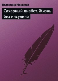 Сахарный диабет. Жизнь без инсулина - Моисеева Валентина (читать книги онлайн без сокращений .txt) 📗