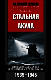 Стальная акула. Немецкая субмарина и ее команда в годы войны. 1939-1945 - Отт Вольфганг (серия книг TXT) 📗