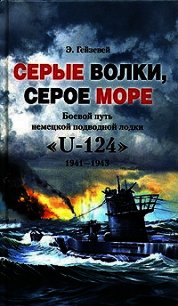 Серые волки, серое море. Боевой путь немецкой подводной лодки «U-124». 1941-1943 - Гейзевей Э. (книги серии онлайн .TXT) 📗