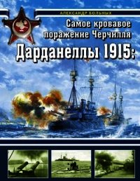 Дарданеллы 1915 Самое кровавое поражение Черчилля - Больных Александр Геннадьевич (книги хорошем качестве бесплатно без регистрации .TXT) 📗