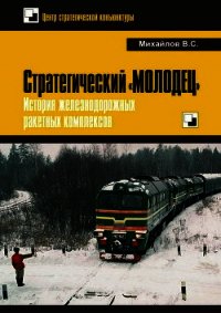 Стратегический «Молодец». История железнодорожных ракетных комплексов - Михайлов Владимир Дмитриевич (книги без сокращений TXT) 📗