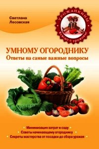 Умному огороднику. Ответы на самые важные вопросы - Лесовская Светлана А. (электронная книга .TXT) 📗