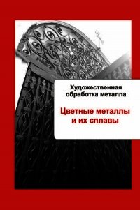 Художественная обработка металла. Цветные металлы и их сплавы - Мельников Илья (лучшие книги .TXT) 📗