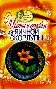 Цветы и деревья из яичной скорлупы. Фантазии вдохновения - Ращупкина Светлана (бесплатные серии книг .TXT) 📗