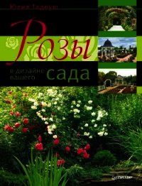 Розы в дизайне вашего сада - Тадеуш Юлия Евгеньевна (первая книга .TXT) 📗