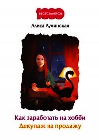 Как заработать на хобби. Декупаж на продажу - Лучинская Алиса (мир книг txt) 📗