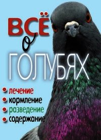 Все о голубях. Лечение, кормление, разведение, содержание - Плотникова Татьяна Федоровна