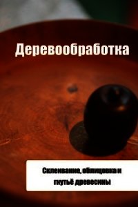 Склеивание, облицовка и гнутьё древесины - Мельников Илья (читать книги полностью txt) 📗