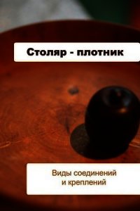 Столяр-плотник. Виды соединений и креплений - Мельников Илья (читать книги онлайн полностью без сокращений .txt) 📗