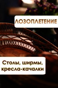 Лозоплетение. Столы, ширмы, кресла-качалки - Мельников Илья (бесплатные книги онлайн без регистрации .TXT) 📗