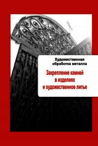 Художественная обработка металла. Закрепление камней в изделиях и художественное литье - - (книги бесплатно .TXT) 📗