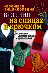 Новейшая энциклопедия вязания на спицах и крючком. Коллекция модных узоров и орнаментов - - (читать хорошую книгу полностью .txt) 📗