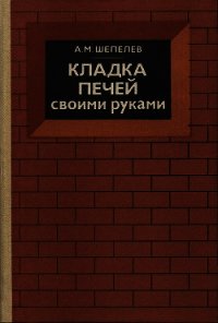 Кладка печей своими руками - Шепелев Александр Михайлович (библиотека книг TXT) 📗