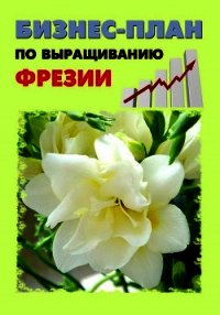 Бизнес-план по выращиванию фрезии - Шешко Павел (читать книги онлайн без сокращений TXT) 📗