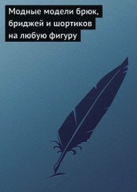 Модные модели брюк, бриджей и шортиков на любую фигуру - Хворостухина Светлана Александровна (е книги TXT) 📗