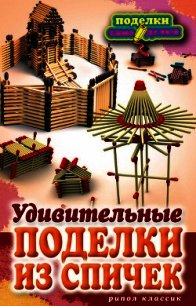 Удивительные поделки из спичек - Ращупкина Светлана (читать книги онлайн бесплатно серию книг .TXT) 📗