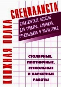 Столярные, плотничные, стекольные и паркетные работы. Практическое пособие для столяра, плотника, ст - Костенко Евгений Максимович