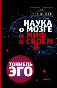 Наука о мозге и миф о своем Я. Тоннель эго - Метцингер Томас (мир бесплатных книг .TXT) 📗