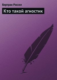 Кто такой агностик - Рассел Бертран Артур Уильям (читать лучшие читаемые книги .TXT) 📗