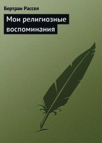 Мои религиозные воспоминания - Рассел Бертран Артур Уильям (бесплатные онлайн книги читаем полные версии .txt) 📗