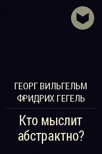 Кто мыслит абстрактно? (С послесловием Э.В.Ильенкова) - Гегель Георг Вильгельм Фридрих (лучшие книги .txt) 📗