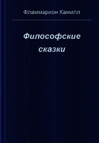 Философские сказки - Фламмарион Камиль (читать полные книги онлайн бесплатно .TXT) 📗