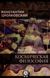 Космическая философия - Циолковский Константин Эдуардович (книги без регистрации бесплатно полностью сокращений .TXT) 📗