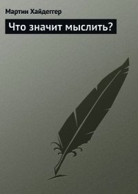 Что значит мыслить? - Хайдеггер Мартин (книги читать бесплатно без регистрации полные TXT) 📗