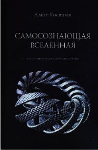 Самосознающая вселенная. Как сознание создает материальный мир - Госвами Амит (хорошие книги бесплатные полностью .txt) 📗