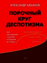 Порочный круг деспотизма, или рассуждения о русских и будущем их страны - Кабанов Александр Борисович