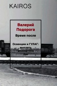 Время после. Освенцим и ГУЛАГ: мыслить абсолютное зло - Подорога Валерий (смотреть онлайн бесплатно книга txt) 📗