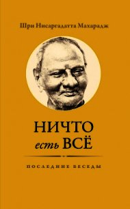 Ничто есть Всё. Последние беседы - Махарадж Нисаргадатта (книги бесплатно без регистрации полные txt) 📗