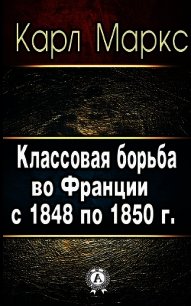 Классовая борьба во Франции с 1848 по 1850 г. - Маркс Карл Генрих (полные книги .txt) 📗