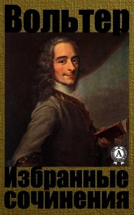 Избранные сочинения - Вольтер Франсуа-Мари Аруэ Де (читать книги полностью .txt) 📗