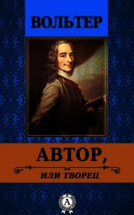 Автор, или творец - Вольтер Франсуа-Мари Аруэ Де (читать книги онлайн без сокращений TXT) 📗