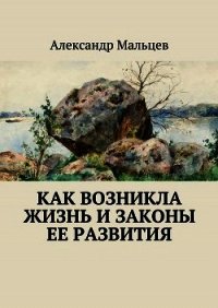 Как возникла жизнь и законы ее развития - Мальцев Александр Владимирович (серия книг TXT) 📗