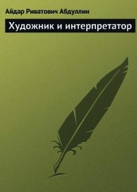 Художник и интерпретатор - Абдуллин Айдар Риватович (книги .txt) 📗