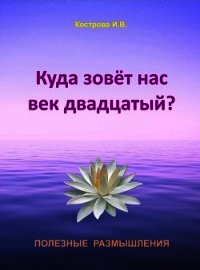 Куда зовёт нас век двадцатый? - Кострова Ирина Владимировна "Doch Sveta" (библиотека электронных книг .TXT) 📗