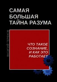 Самая большая тайна разума. Что такое сознание, и как это работает - Терехов Василий (читаем книги онлайн бесплатно без регистрации .TXT) 📗