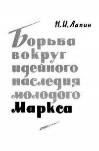 Борьба вокруг идейного наследия молодого Маркса - Лапин Николай Иванович (читать хорошую книгу полностью txt) 📗