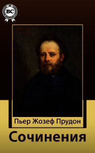 Сочинения - Прудон Пьер Жозеф (читаем книги онлайн бесплатно txt) 📗