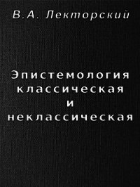 Эпистемология классическая и неклассическая - Лекторский Владислав Александрович (читаемые книги читать txt) 📗