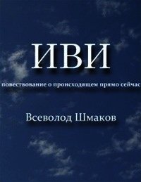 Иви. Повествование о происходящем прямо сейчас - Шмаков В. (книги без регистрации полные версии .txt) 📗