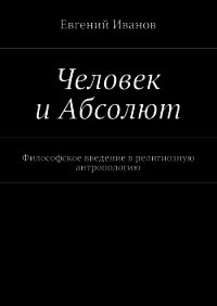 Человек и Абсолют. Философское введение в религиозную антропологию - Иванов Евгений Михайлович (книги бесплатно без .TXT) 📗