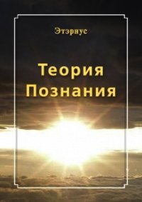 Теория познания - "Этэрнус" (книги онлайн бесплатно без регистрации полностью .txt) 📗