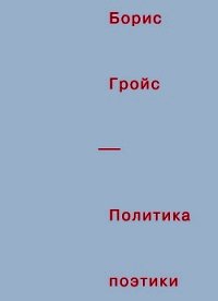 Политика поэтики - Гройс Борис (бесплатные онлайн книги читаем полные .txt) 📗