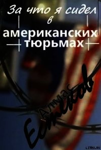 За что сидел я в американских тюрьмах?! (Обращение к призеденту Казахстана и казахской общественност - Естеков Алмас (книги бесплатно TXT) 📗