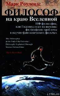 Философ на краю Вселенной. НФ–философия, или Голливуд идет на помощь: философские проблемы в научно– - Роулендс Марк