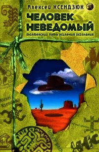 Человек неведомый: Толтекский путь усиления осознания - Ксендзюк Алексей Петрович (серии книг читать бесплатно .txt) 📗