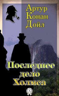 Последнее дело Холмса - Дойл Артур Игнатиус Конан (читать книги полные .txt) 📗